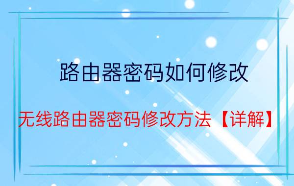 路由器密码如何修改 无线路由器密码修改方法【详解】